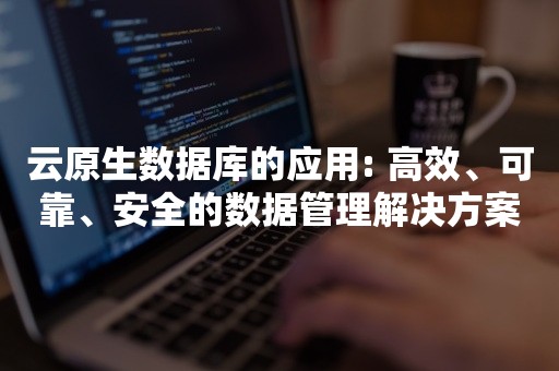 云原生数据库的应用: 高效、可靠、安全的数据管理解决方案TIDB 云原生数据库