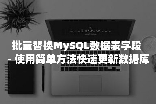 批量替换MySQL数据表字段 - 使用简单方法快速更新数据库字段