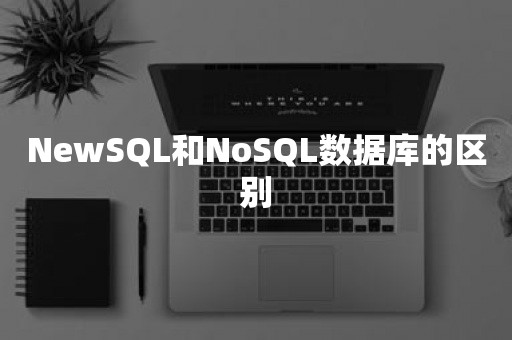NewSQL和NoSQL数据库的区别