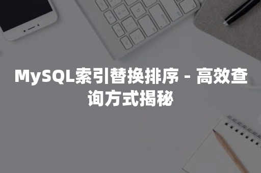 MySQL索引替换排序 - 高效查询方式揭秘