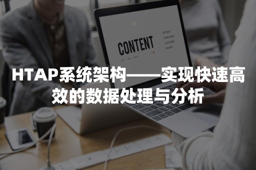 HTAP系统架构——实现快速高效的数据处理与分析