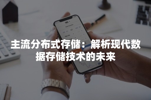 主流分布式存储：解析现代数据存储技术的未来