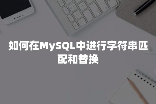 如何在MySQL中进行字符串匹配和替换