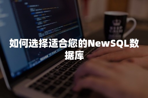 如何选择适合您的NewSQL数据库