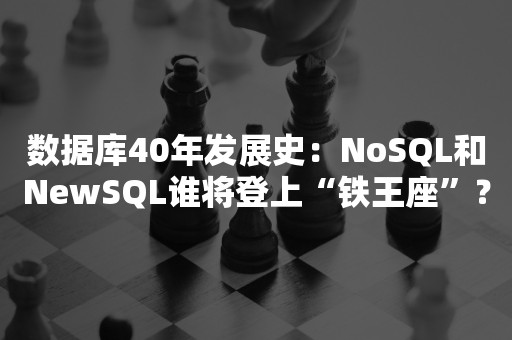 数据库40年发展史：NoSQL和NewSQL谁将登上“铁王座”？