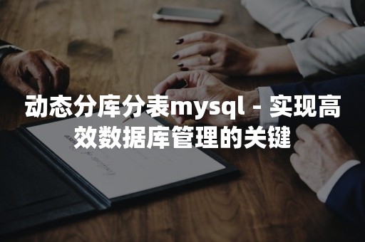 动态分库分表mysql - 实现高效数据库管理的关键

