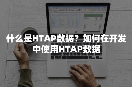 什么是HTAP数据？如何在开发中使用HTAP数据