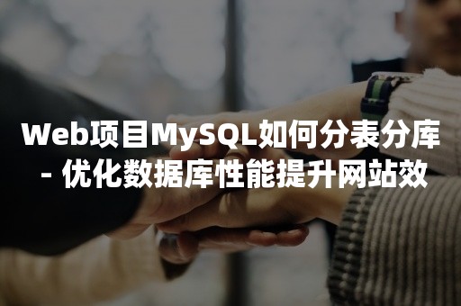 Web项目MySQL如何分表分库 - 优化数据库性能提升网站效率