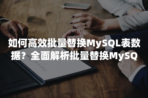 如何高效批量替换MySQL表数据？全面解析批量替换MySQL表数据的方法