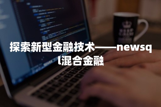 探索新型金融技术——newsql混合金融