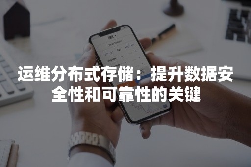 运维分布式存储：提升数据安全性和可靠性的关键