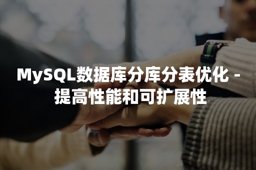 MySQL数据库分库分表优化 - 提高性能和可扩展性