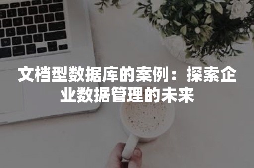 文档型数据库的案例：探索企业数据管理的未来