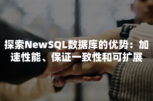 探索NewSQL数据库的优势：加速性能、保证一致性和可扩展性的解决方案