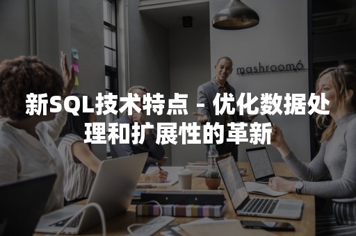 新SQL技术特点 - 优化数据处理和扩展性的革新