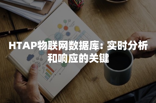 HTAP物联网数据库: 实时分析和响应的关键