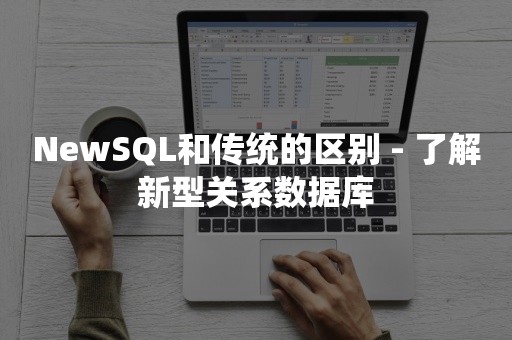 NewSQL和传统的区别 - 了解新型关系数据库