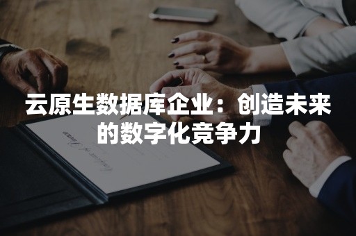 云原生数据库企业：创造未来的数字化竞争力