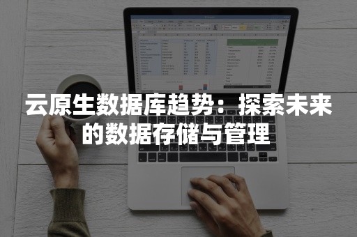 云原生数据库趋势：探索未来的数据存储与管理 