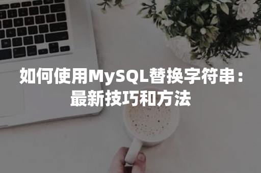 如何使用MySQL替换字符串：最新技巧和方法