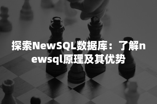 探索NewSQL数据库：了解newsql原理及其优势