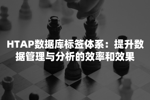 HTAP数据库标签体系：提升数据管理与分析的效率和效果