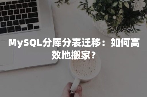 MySQL分库分表迁移：如何高效地搬家？