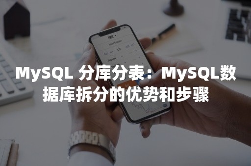 MySQL 分库分表：MySQL数据库拆分的优势和步骤