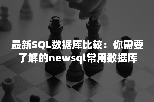 最新SQL数据库比较：你需要了解的newsql常用数据库