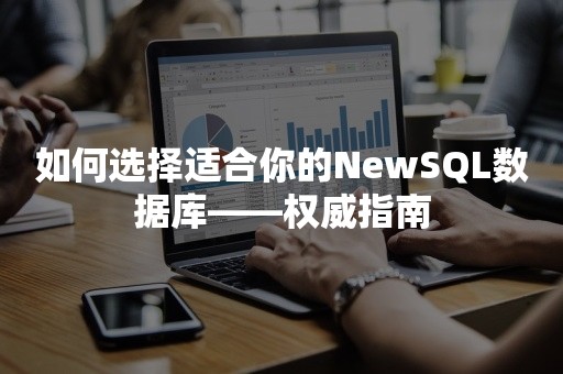 如何选择适合你的NewSQL数据库——权威指南