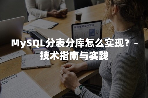 MySQL分表分库怎么实现？-技术指南与实践