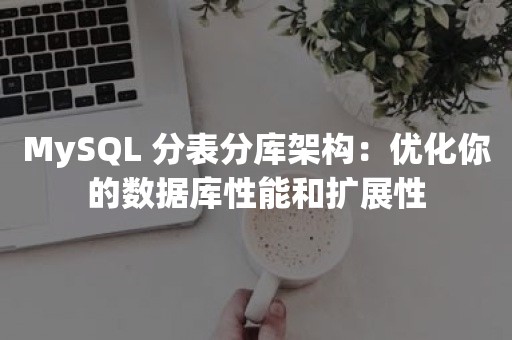 MySQL 分表分库架构：优化你的数据库性能和扩展性