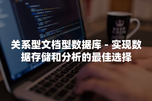 关系型文档型数据库 - 实现数据存储和分析的最佳选择