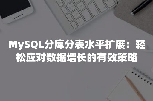 MySQL分库分表水平扩展：轻松应对数据增长的有效策略
