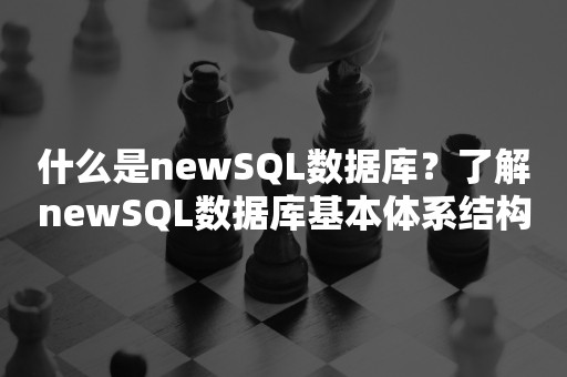 什么是newSQL数据库？了解newSQL数据库基本体系结构