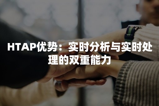 HTAP优势：实时分析与实时处理的双重能力