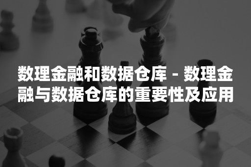 数理金融和数据仓库 - 数理金融与数据仓库的重要性及应用