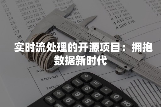   实时流处理的开源项目：拥抱数据新时代