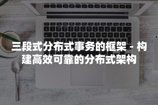 三段式分布式事务的框架 - 构建高效可靠的分布式架构