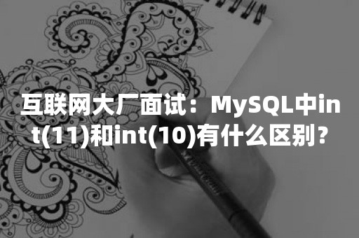 互联网大厂面试：MySQL中int(11)和int(10)有什么区别？