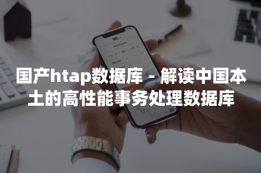 国产htap数据库 - 解读中国本土的高性能事务处理数据库