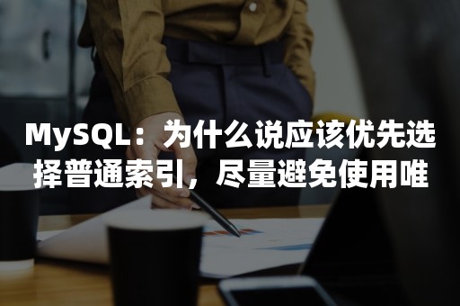 MySQL：为什么说应该优先选择普通索引，尽量避免使用唯一索引