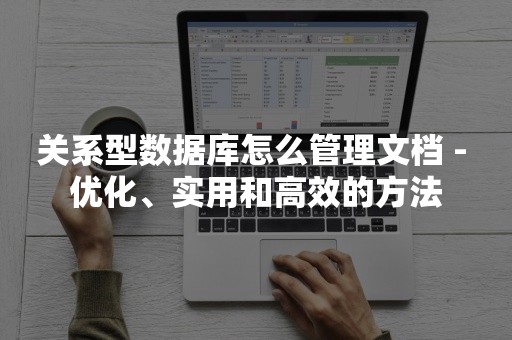 关系型数据库怎么管理文档 - 优化、实用和高效的方法