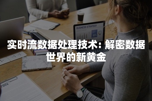 实时流数据处理技术: 解密数据世界的新黄金