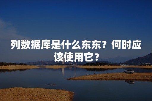 列数据库是什么东东？何时应该使用它？